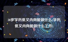 30岁学历低又内向能做什么(学历低又内向能做什么工作)