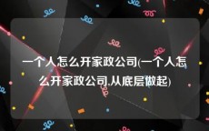 一个人怎么开家政公司(一个人怎么开家政公司,从底层做起)