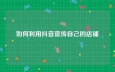 如何利用抖音宣传自己的店铺