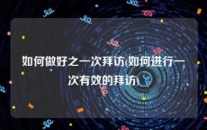 如何做好之一次拜访(如何进行一次有效的拜访)
