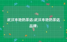 武汉本地奶茶店(武汉本地奶茶店品牌)