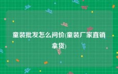 童装批发怎么问价(童装厂家直销拿货)