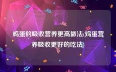 鸡蛋的吸收营养更高做法(鸡蛋营养吸收更好的吃法)
