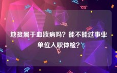 地贫属于血液病吗？能不能过事业单位入职体检？