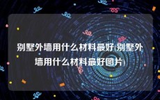 别墅外墙用什么材料最好(别墅外墙用什么材料最好图片)