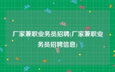 厂家兼职业务员招聘(厂家兼职业务员招聘信息)