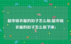 超市锁衣服的扣子怎么取(超市锁衣服的扣子怎么取下来)