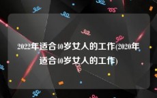 2022年适合40岁女人的工作(2020年适合40岁女人的工作)