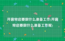 开窗帘店要做什么准备工作(开窗帘店要做什么准备工作呢)