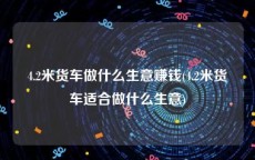 4.2米货车做什么生意赚钱(4.2米货车适合做什么生意)