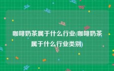 咖啡奶茶属于什么行业(咖啡奶茶属于什么行业类别)