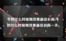 牛奶什么时候喝效果最佳长高(牛奶什么时候喝效果最佳长高一天)