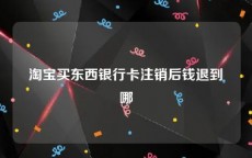 淘宝买东西银行卡注销后钱退到哪