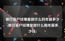 银行客户经理是做什么的年薪多少(银行客户经理是做什么的年薪多少钱)