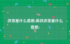 改签是什么意思(高铁改签是什么意思)