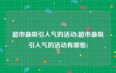 超市最吸引人气的活动(超市最吸引人气的活动有哪些)