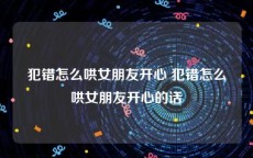 犯错怎么哄女朋友开心 犯错怎么哄女朋友开心的话