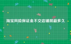 淘宝风险保证金不交店铺屏蔽多久