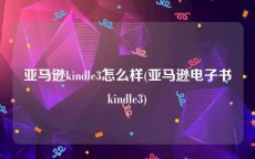 亚马逊kindle3怎么样(亚马逊电子书kindle3)