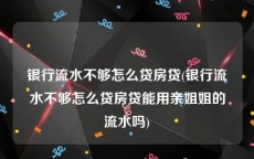 银行流水不够怎么贷房贷(银行流水不够怎么贷房贷能用亲姐姐的流水吗)