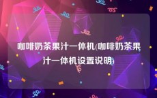 咖啡奶茶果汁一体机(咖啡奶茶果汁一体机设置说明)