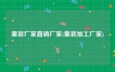 童装厂家直销厂家(童装加工厂家)