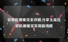 豆浆机哪里买全攻略,分享玉溪豆浆机哪里买实用新攻略