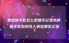 微信换手机怎么把聊天记录转移 新手机如何导入微信聊天记录