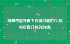 阿帕奇直升机飞行模拟器游戏(阿帕奇直升机的游戏)