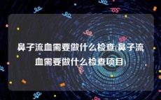 鼻子流血需要做什么检查(鼻子流血需要做什么检查项目)