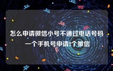 怎么申请微信小号不通过电话号码 一个手机号申请2个微信