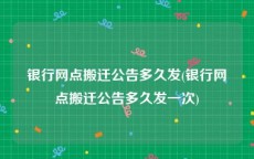 银行网点搬迁公告多久发(银行网点搬迁公告多久发一次)
