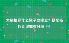 大腿粗穿什么靴子显瘦女？搭配技巧让你拥有纤细 *** 