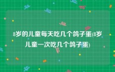 8岁的儿童每天吃几个鸽子蛋(8岁儿童一次吃几个鸽子蛋)