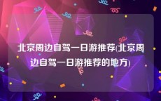 北京周边自驾一日游推荐(北京周边自驾一日游推荐的地方)