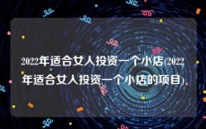 2022年适合女人投资一个小店(2022年适合女人投资一个小店的项目)