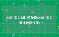 2022什么行业比较挣钱(2022什么行业比较挣钱快)
