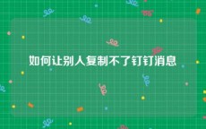 如何让别人复制不了钉钉消息