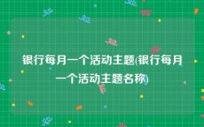 银行每月一个活动主题(银行每月一个活动主题名称)
