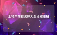 土特产商标名称大全没被注册