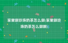 家里做珍珠奶茶怎么做(家里做珍珠奶茶怎么做啊)