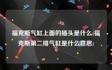 福克斯气缸上面的插头是什么(福克斯第二排气缸是什么意思)