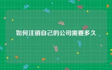 如何注销自己的公司需要多久