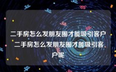 二手房怎么发朋友圈才能吸引客户 二手房怎么发朋友圈才能吸引客户呢