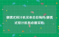 便携式榨汁机买来会后悔吗(便携式榨汁机有必要买吗)