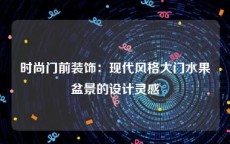 时尚门前装饰：现代风格大门水果盆景的设计灵感