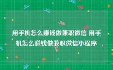 用手机怎么赚钱做兼职微信 用手机怎么赚钱做兼职微信小程序