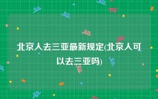 北京人去三亚最新规定(北京人可以去三亚吗)
