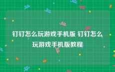 钉钉怎么玩游戏手机版 钉钉怎么玩游戏手机版教程