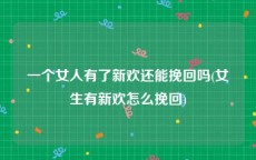 一个女人有了新欢还能挽回吗(女生有新欢怎么挽回)